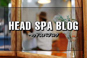 HEAD SPA BLOG / ヘッドスパブログ